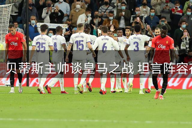 贝蒂斯主帅谈皇马之战 坦言阵容存短板